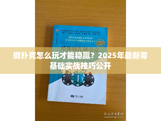 微扑克怎么玩才能稳赢？2025年最新零基础实战技巧公开