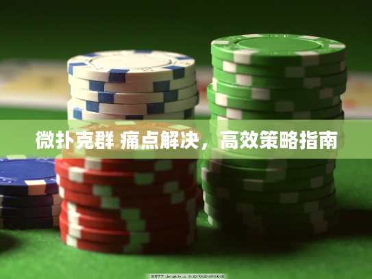 微扑克群 痛点解决，高效策略指南