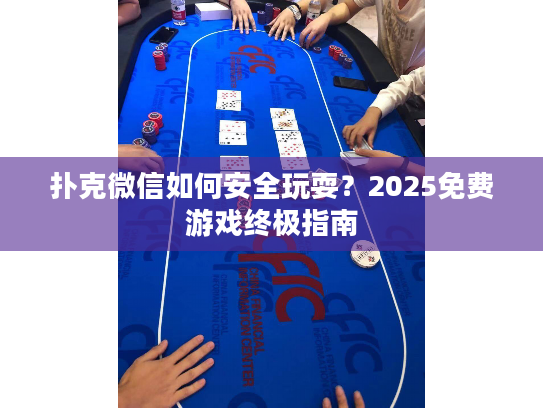 扑克微信如何安全玩耍？2025免费游戏终极指南