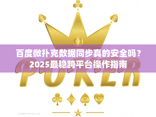 百度微扑克数据同步真的安全吗？2025最稳跨平台操作指南