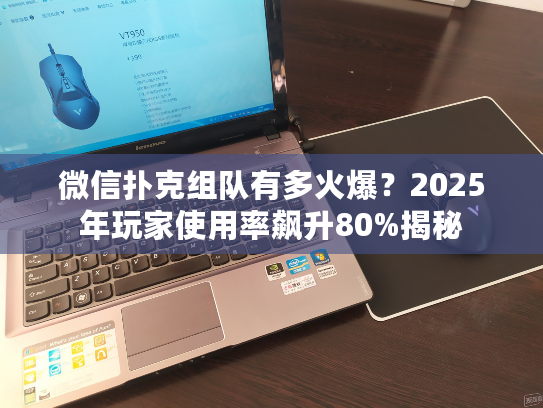 微信扑克组队有多火爆？2025年玩家使用率飙升80%揭秘