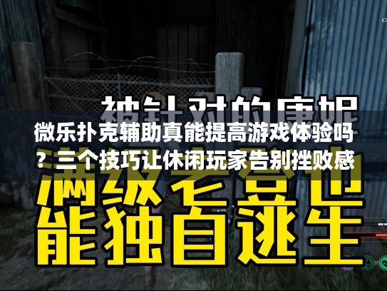 微乐扑克辅助真能提高游戏体验吗？三个技巧让休闲玩家告别挫败感
