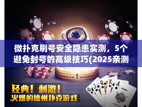 微扑克刷号安全隐患实测，5个避免封号的高级技巧(2025亲测)