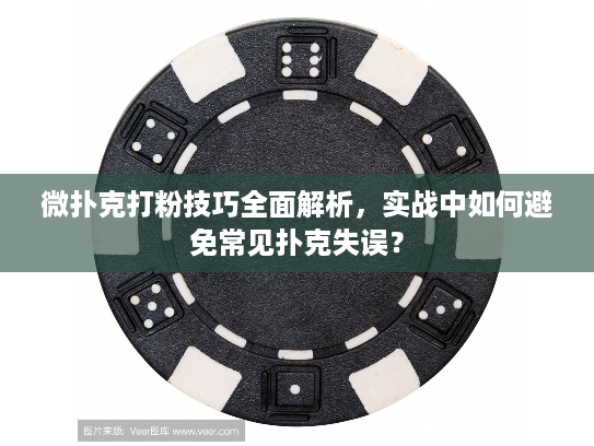 微扑克打粉技巧全面解析，实战中如何避免常见扑克失误？