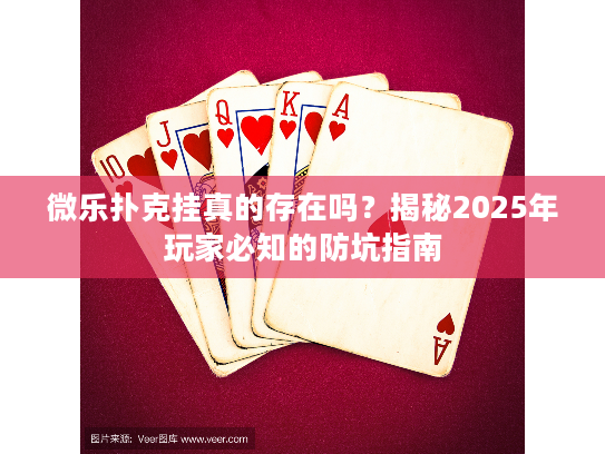 微乐扑克挂真的存在吗？揭秘2025年玩家必知的防坑指南