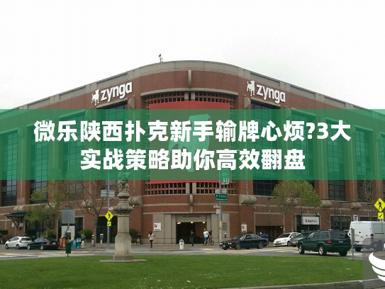 微乐陕西扑克新手输牌心烦?3大实战策略助你高效翻盘