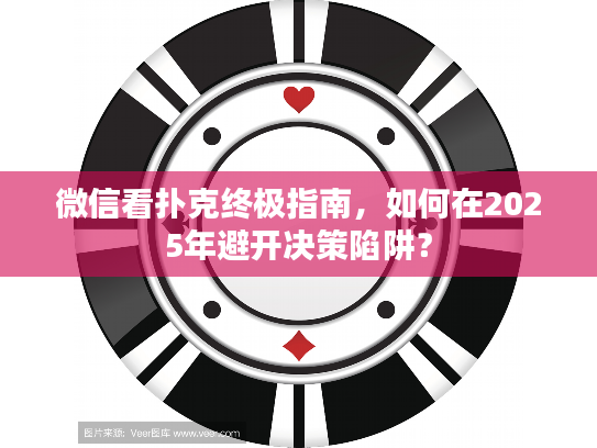 微信看扑克终极指南，如何在2025年避开决策陷阱？