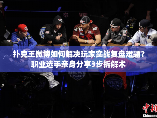 扑克王微博如何解决玩家实战复盘难题?职业选手亲身分享3步拆解术 扑克王微博如何解决玩家实战复盘难题?职业选手亲身分享3步拆解术