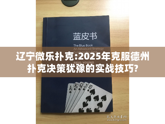 辽宁微乐扑克:2025年克服德州扑克决策犹豫的实战技巧?