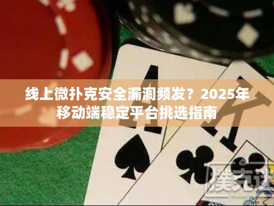 线上微扑克安全漏洞频发?2025年移动端稳定平台挑选指南 线上微扑克安全漏洞频发?2025年移动端稳定平台挑选指南