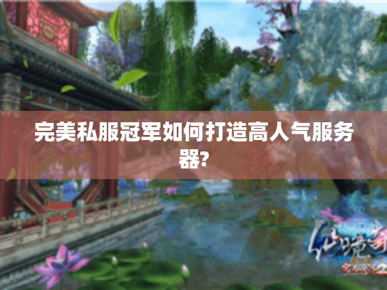 完美私服冠军如何打造高人气服务器? 完美私服冠军如何打造高人气服务器?