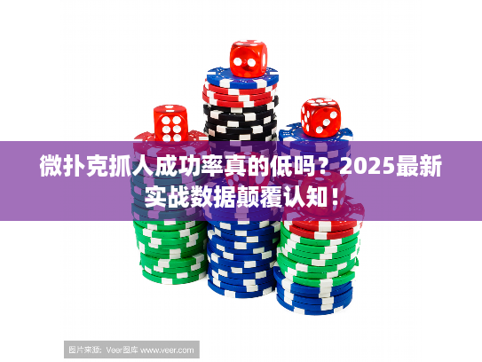 微扑克抓人成功率真的低吗？2025最新实战数据颠覆认知！