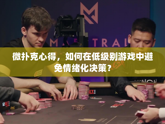 微扑克心得，如何在低级别游戏中避免情绪化决策？