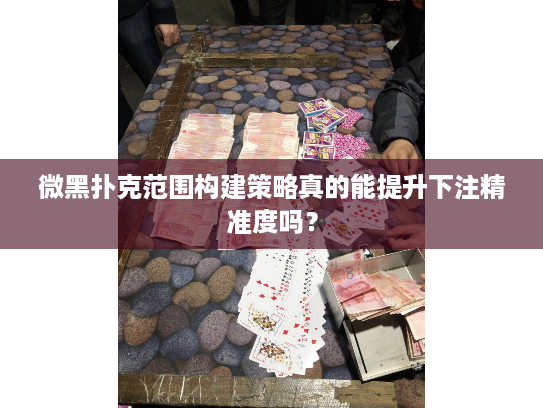 微黑扑克范围构建策略真的能提升下注精准度吗？