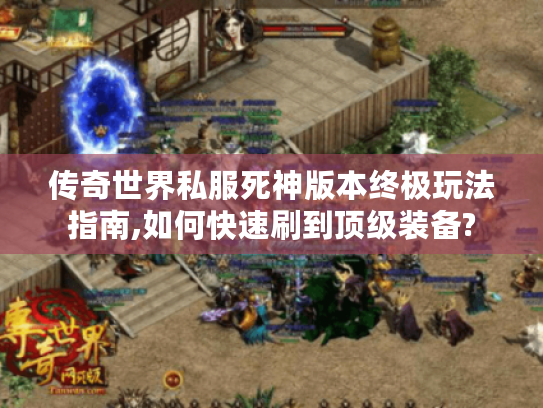 传奇世界私服死神版本终极玩法指南,如何快速刷到顶级装备?