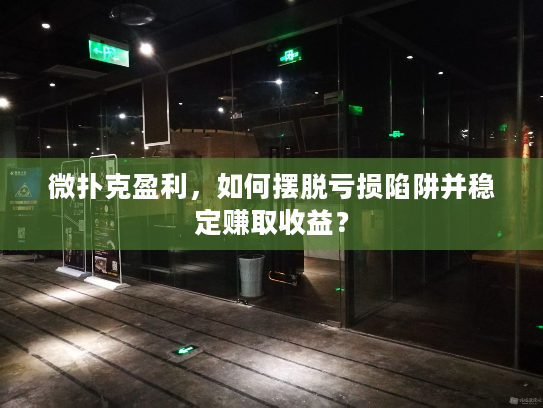 微扑克盈利，如何摆脱亏损陷阱并稳定赚取收益？