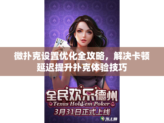 微扑克设置优化全攻略，解决卡顿延迟提升扑克体验技巧