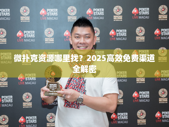 微扑克资源哪里找？2025高效免费渠道全解密