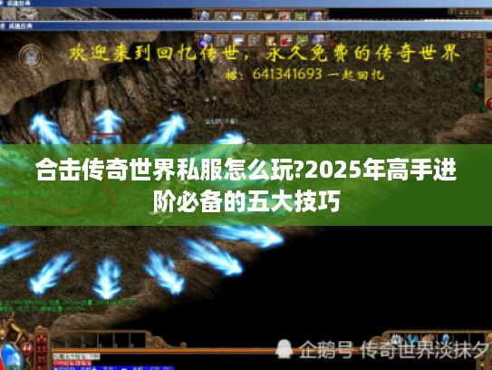 合击传奇世界私服怎么玩?2025年高手进阶必备的五大技巧 合击传奇世界私服怎么玩?2025年高手进阶必备的五大技巧