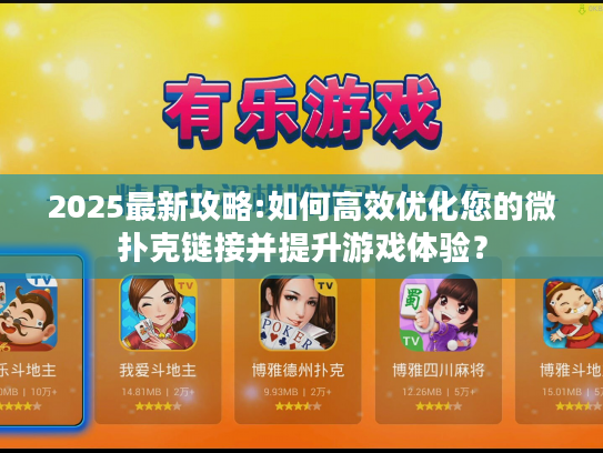 2025最新攻略:如何高效优化您的微扑克链接并提升游戏体验? 2025最新攻略:如何高效优化您的微扑克链接并提升游戏体验?