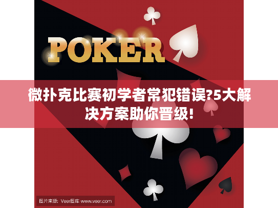 微扑克比赛初学者常犯错误?5大解决方案助你晋级!