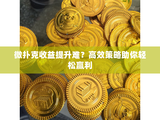 微扑克收益提升难？高效策略助你轻松赢利