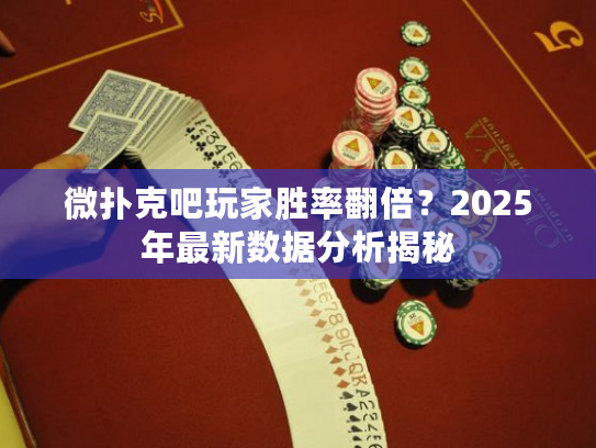 微扑克吧玩家胜率翻倍？2025年最新数据分析揭秘