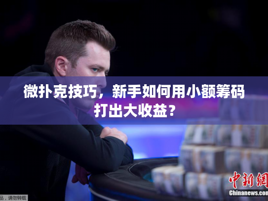 微扑克技巧，新手如何用小额筹码打出大收益？