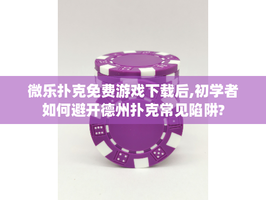 微乐扑克免费游戏下载后,初学者如何避开德州扑克常见陷阱?