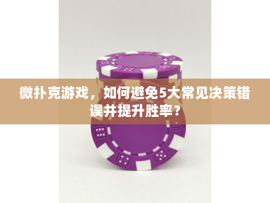 微扑克游戏，如何避免5大常见决策错误并提升胜率？