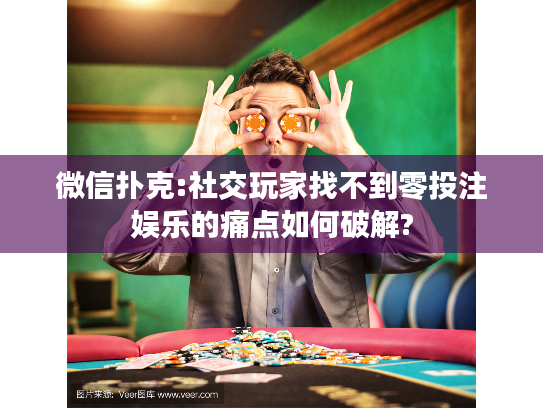 微信扑克:社交玩家找不到零投注娱乐的痛点如何破解?