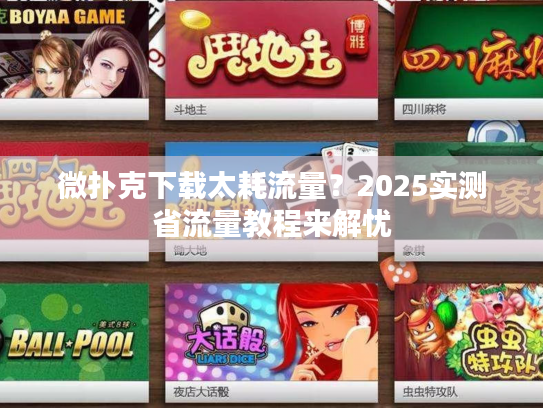 微扑克下载太耗流量?2025实测省流量教程来解忧 微扑克下载太耗流量?2025实测省流量教程来解忧