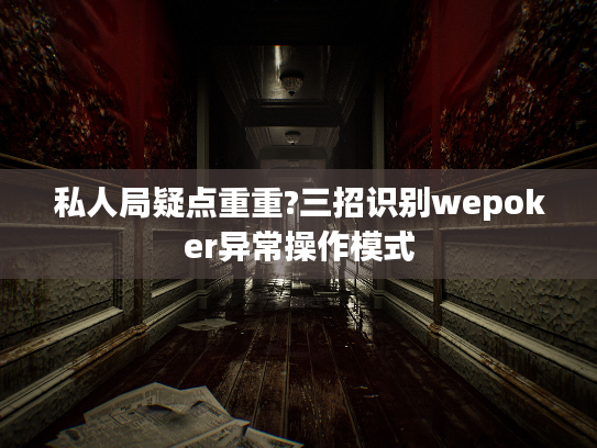 私人局疑点重重?三招识别wepoker异常操作模式 私人局疑点重重?三招识别wepoker异常操作模式