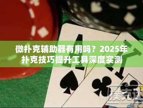 微扑克辅助器有用吗?2025年扑克技巧提升工具深度实测 微扑克辅助器有用吗?2025年扑克技巧提升工具深度实测