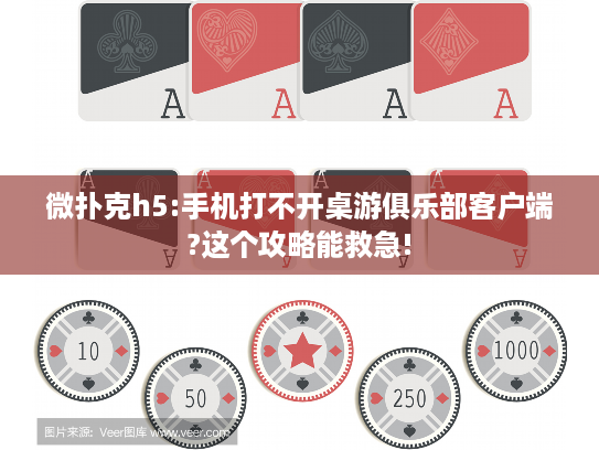 微扑克h5:手机打不开桌游俱乐部客户端?这个攻略能救急!