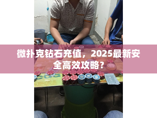 微扑克钻石充值，2025最新安全高效攻略？