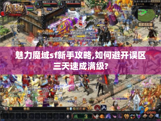 魅力魔域sf新手攻略,如何避开误区三天速成满级?