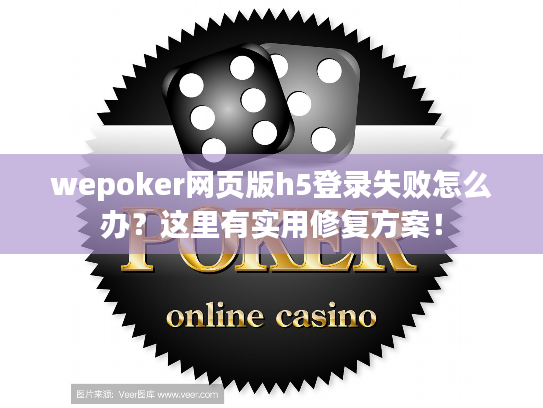 wepoker网页版h5登录失败怎么办?这里有实用修复方案! wepoker网页版h5登录失败怎么办?这里有实用修复方案!