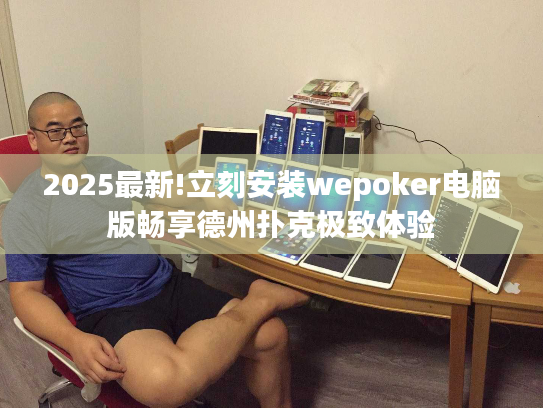 2025最新!立刻安装wepoker电脑版畅享德州扑克极致体验