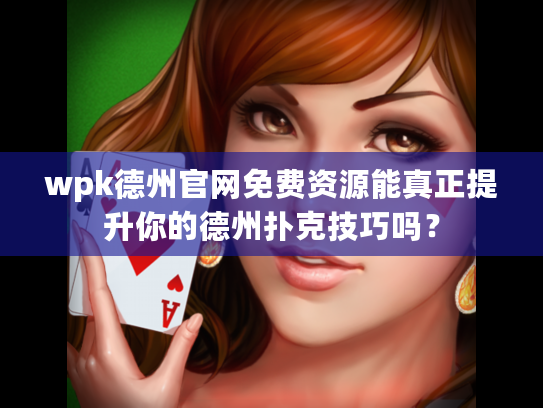 wpk德州官网免费资源能真正提升你的德州扑克技巧吗？