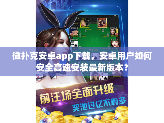 微扑克安卓app下载，安卓用户如何安全高速安装最新版本？