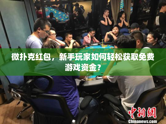 微扑克红包，新手玩家如何轻松获取免费游戏资金？