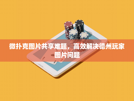 微扑克图片共享难题,高效解决德州玩家图片问题 微扑克图片共享难题,高效解决德州玩家图片问题