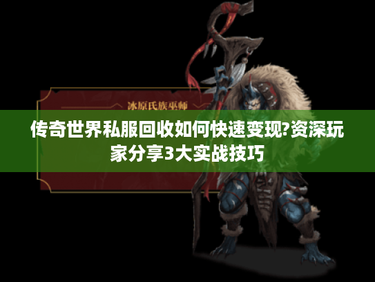 传奇世界私服回收如何快速变现?资深玩家分享3大实战技巧