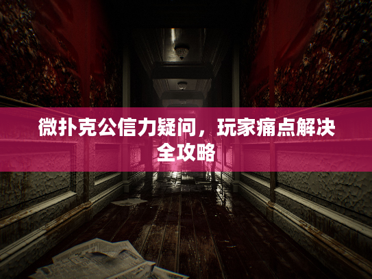 微扑克公信力疑问,玩家痛点解决全攻略 微扑克公信力疑问,玩家痛点解决全攻略