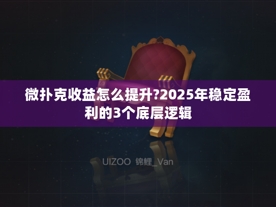 微扑克收益怎么提升?2025年稳定盈利的3个底层逻辑