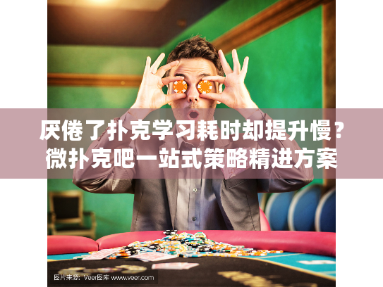 厌倦了扑克学习耗时却提升慢？微扑克吧一站式策略精进方案