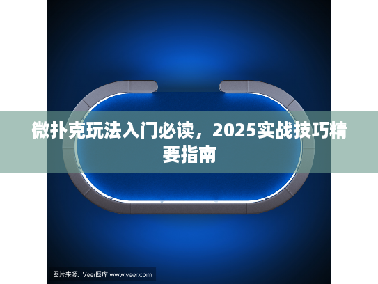 微扑克玩法入门必读，2025实战技巧精要指南
