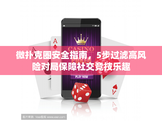 微扑克圈安全指南，5步过滤高风险对局保障社交竞技乐趣