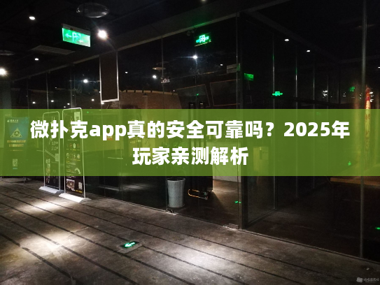 微扑克app真的安全可靠吗？2025年玩家亲测解析
